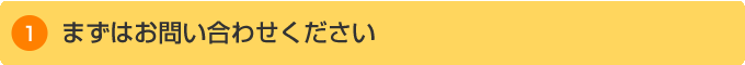 まずはお問い合わせください